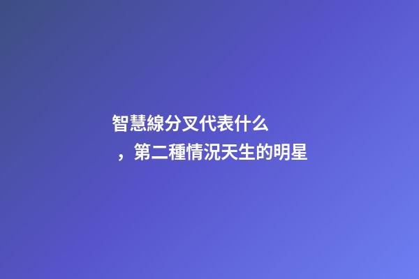 智慧線分叉代表什么，第二種情況天生的明星
